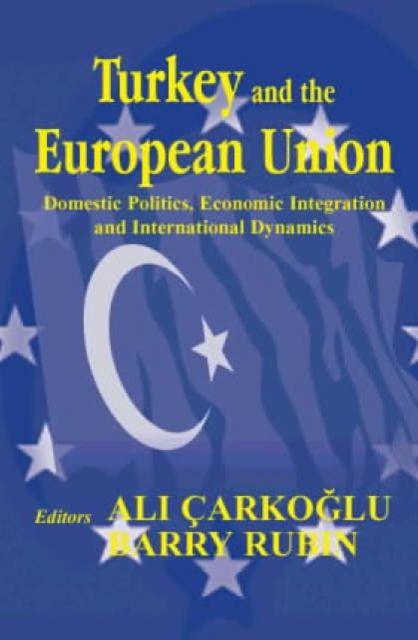 Turkey and the European Union : Domestic Politics, Economic Integration and International Dynamics
