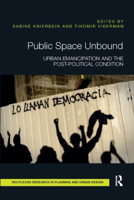 Public Space Unbound : Urban Emancipation and the Post-Political Condition