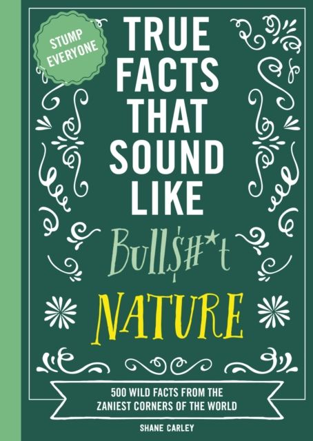 True Facts That Sound Like Bull$#*t: Nature : 500 Wild Facts from the Zaniest Corners of the World