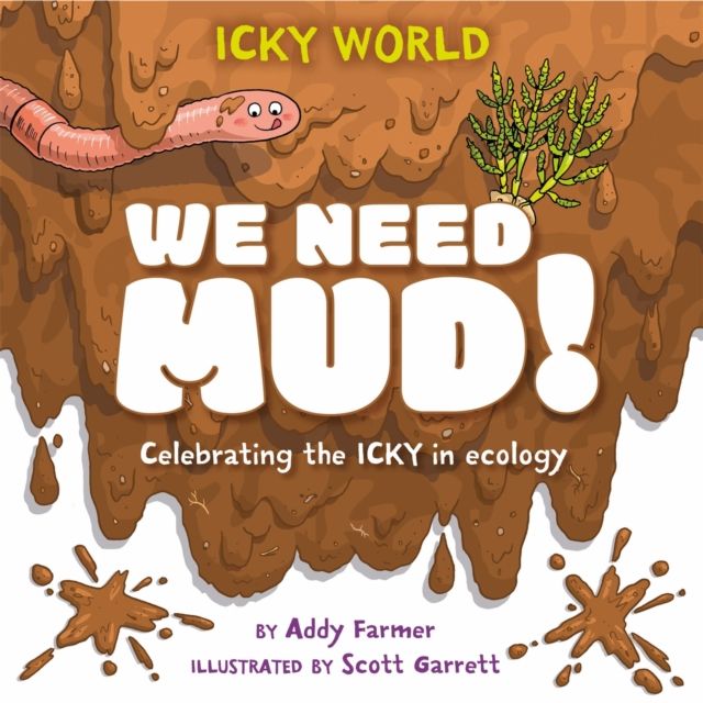 Icky World: We Need MUD! : Celebrating the icky but important parts of Earth's ecology