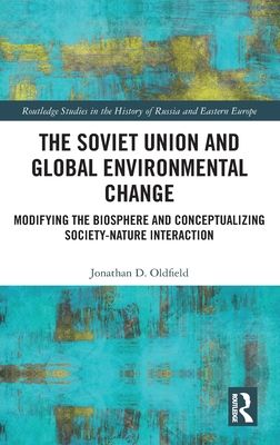 The Soviet Union and Global Environmental Change : Modifying the Biosphere and Conceptualizing Society-Nature Interaction