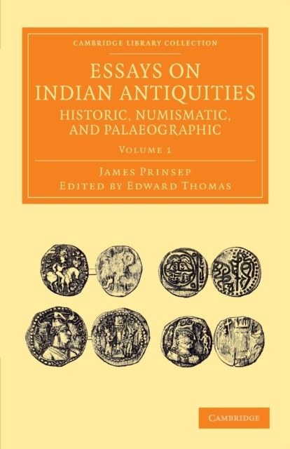 Essays on Indian Antiquities, Historic, Numismatic, and Palaeographic : To Which are Added Tables, Illustrative of Indian History, Chronology, Modern Coinages, Weights, Measures, etc.