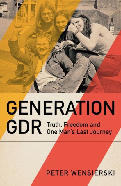 Generation GDR : Truth, Freedom and One Man's Last Journey