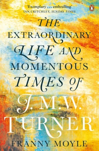 Turner : The Extraordinary Life and Momentous Times of J. M. W. Turner