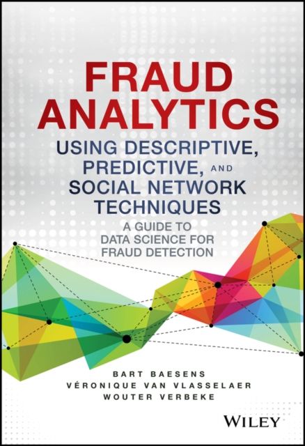 Fraud Analytics Using Descriptive, Predictive, and Social Network Techniques : A Guide to Data Science for Fraud Detection