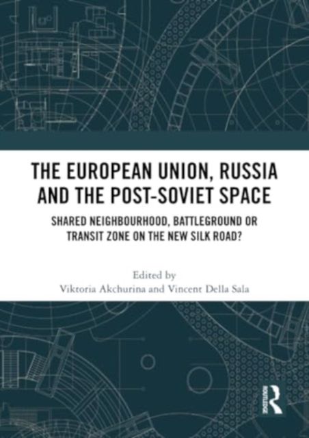 The European Union, Russia and the Post-Soviet Space : Shared Neighbourhood, Battleground or Transit Zone on the New Silk Road?