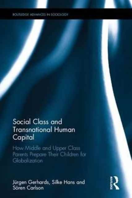 Social Class and Transnational Human Capital : How Middle and Upper Class Parents Prepare Their Children for Globalization