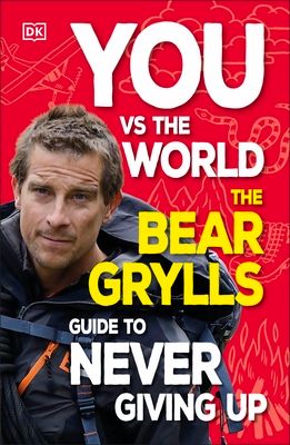 You Vs the World : The Bear Grylls Guide to Never Giving Up