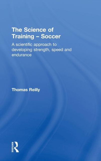 The Science of Training - Soccer : A Scientific Approach to Developing Strength, Speed and Endurance