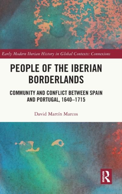 People of the Iberian Borderlands : Community and Conflict between Spain and Portugal, 1640–1715