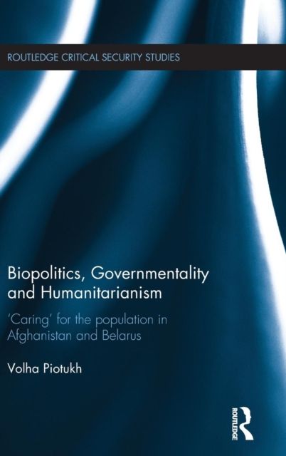 Biopolitics, Governmentality and Humanitarianism : 'Caring' for the Population in Afghanistan and Belarus