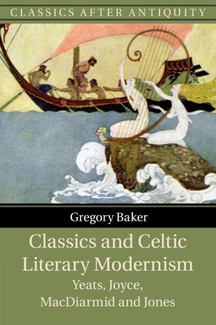 Classics and Celtic Literary Modernism : Yeats, Joyce, MacDiarmid and Jones