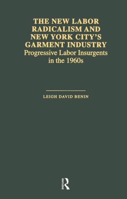 The New Labor Radicalism and New York City's Garment Industry : Progressive Labor Insurgents During the 1960s