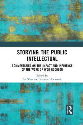 Storying the Public Intellectual : Commentaries on the Impact and Influence of the Work of Ivor Goodson