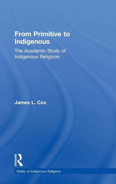 From Primitive to Indigenous : The Academic Study of Indigenous Religions