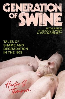 Generation of Swine : The Brutal Odyssey of an Outlaw Journalist