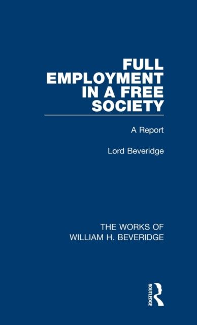 Full Employment in a Free Society (Works of William H. Beveridge) : A Report