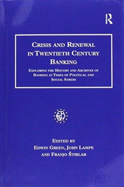 Crisis and Renewal in Twentieth Century Banking : Exploring the History and Archives of Banking at Times of Political and Social Stress