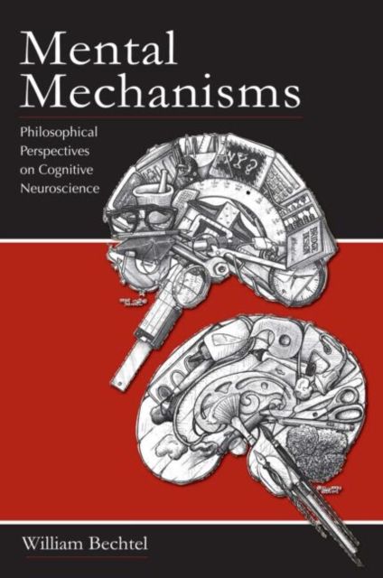 Mental Mechanisms : Philosophical Perspectives on Cognitive Neuroscience