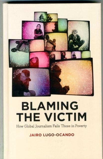 Blaming the Victim : How Global Journalism Fails Those in Poverty