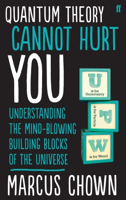 Quantum Theory Cannot Hurt You : Understanding the Mind-Blowing Building Blocks of the Universe