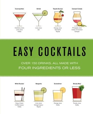 Easy Cocktails : Over 150 Drinks, All Made with Four Ingredients or Less