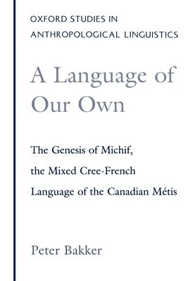 A Language of Our Own : The Genesis of Michif, the Mixed Cree-French Language of the Canadian Metis