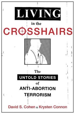 Living in the Crosshairs : The Untold Stories of Anti-Abortion Terrorism and Law