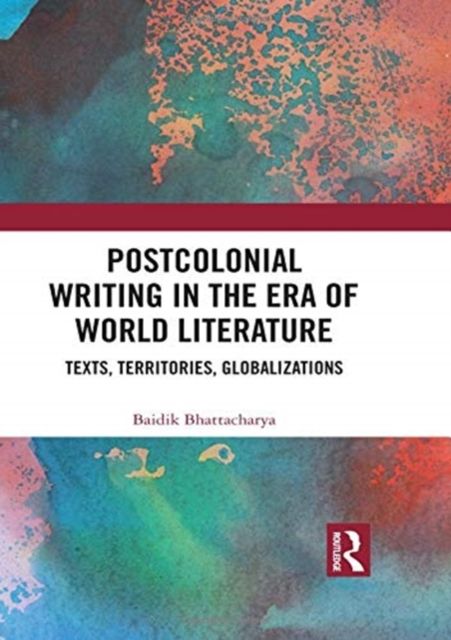 Postcolonial Writing in the Era of World Literature : Texts, Territories, Globalizations