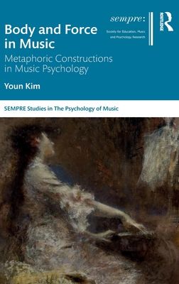 Body and Force in Music : Metaphoric Constructions in Music Psychology