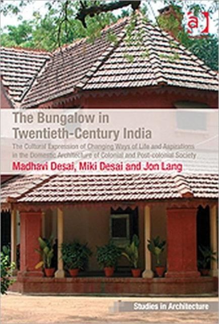 The Bungalow in Twentieth-Century India : The Cultural Expression of Changing Ways of Life and Aspirations in the Domestic Architecture of Colonial and Post-colonial Society