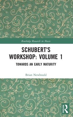 Schubert's Workshop: Volume 1 : Towards an Early Maturity