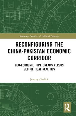Reconfiguring the China-Pakistan Economic Corridor : Geo-Economic Pipe Dreams Versus Geopolitical Realities