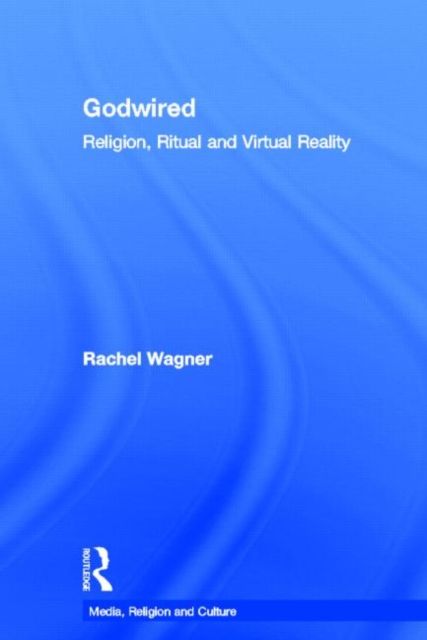 Godwired : Religion, Ritual and Virtual Reality