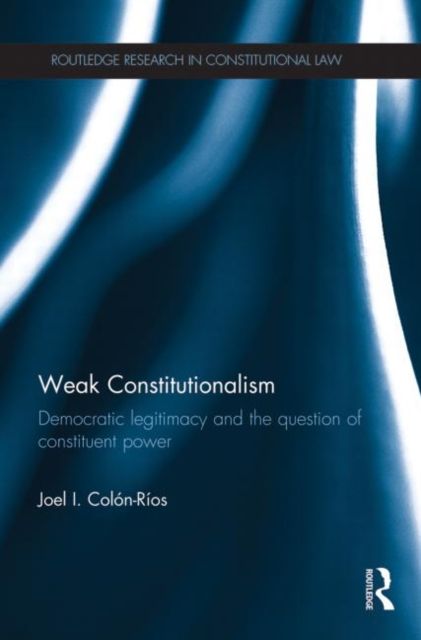 Weak Constitutionalism : Democratic Legitimacy and the Question of Constituent Power