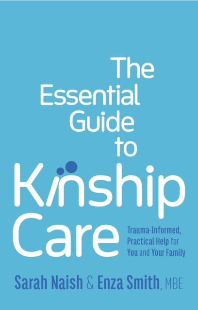 The Essential Guide to Kinship Care : Trauma-Informed, Practical Help for You and Your Family