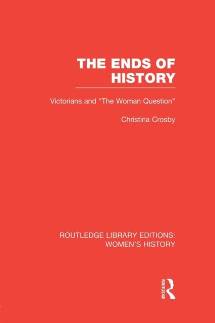 The Ends of History : Victorians and "the Woman Question"