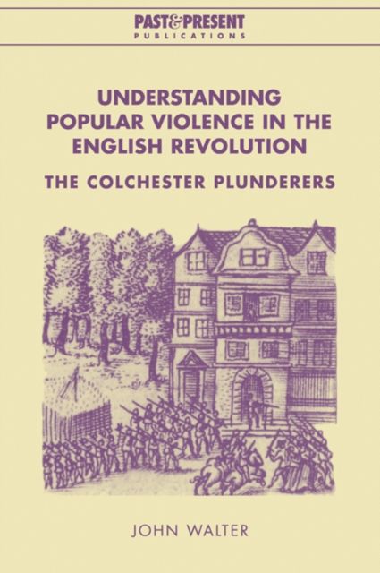 Understanding Popular Violence in the English Revolution : The Colchester Plunderers