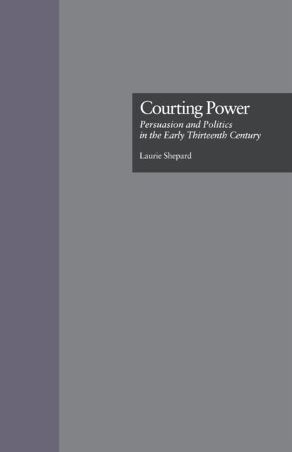 Courting Power : Persuasion and Politics in the Early Thirteenth Century