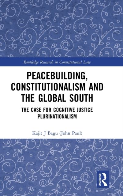 Peacebuilding, Constitutionalism and the Global South : The Case for Cognitive Justice Plurinationalism