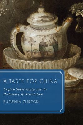 A Taste for China : English Subjectivity and the Prehistory of Orientalism