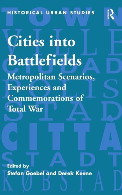 Cities into Battlefields : Metropolitan Scenarios, Experiences and Commemorations of Total War