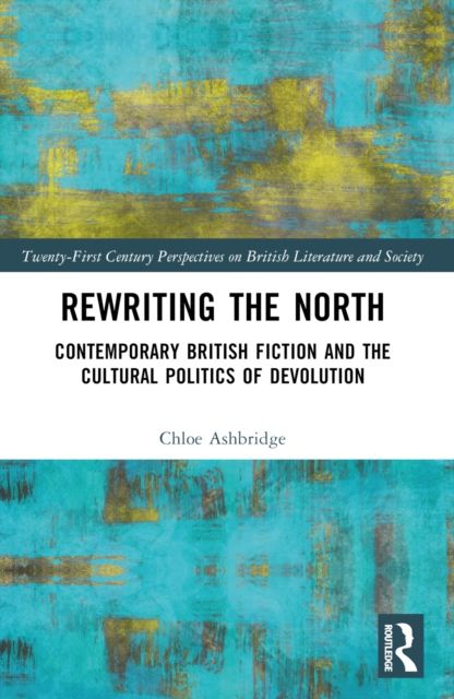 Rewriting the North : Contemporary British Fiction and the Cultural Politics of Devolution