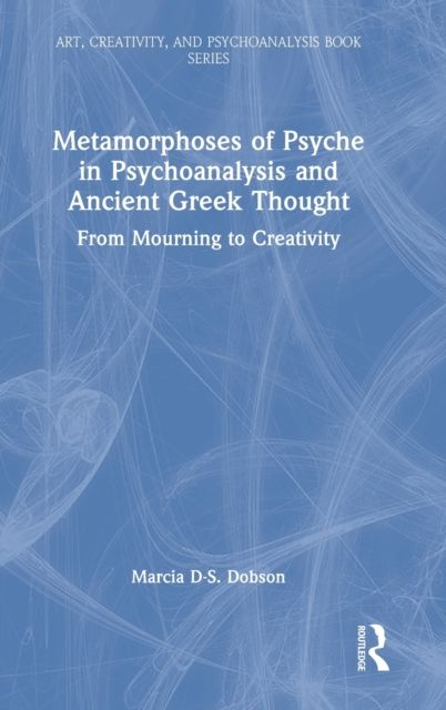 Metamorphoses of Psyche in Psychoanalysis and Ancient Greek Thought : From Mourning to Creativity