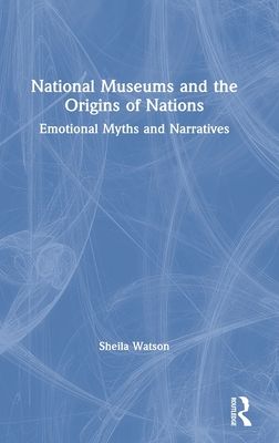 National Museums and the Origins of Nations : Emotional Myths and Narratives