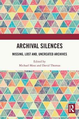 Archival Silences : Missing, Lost and, Uncreated Archives