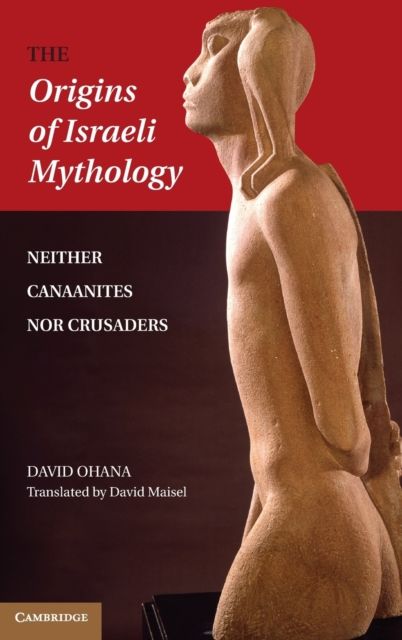 The Origins of Israeli Mythology : Neither Canaanites Nor Crusaders