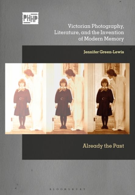 Victorian Photography, Literature, and the Invention of Modern Memory : Already the Past