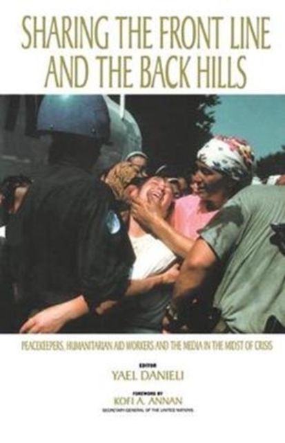 Sharing the Front Line and the Back Hills : International Protectors and Providers - Peacekeepers, Humanitarian Aid Workers and the Media in the Midst of Crisis