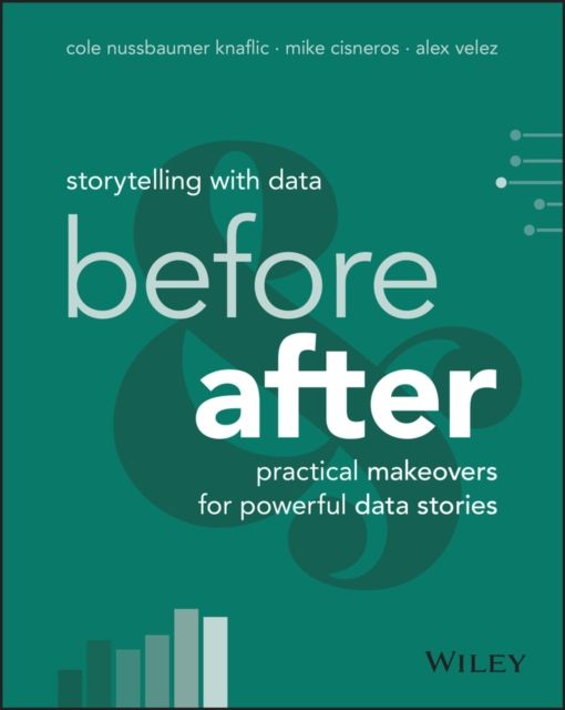 Storytelling with Data : Before and After - Practical Makeovers for Powerful Data Stories